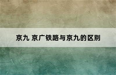 京九 京广铁路与京九的区别